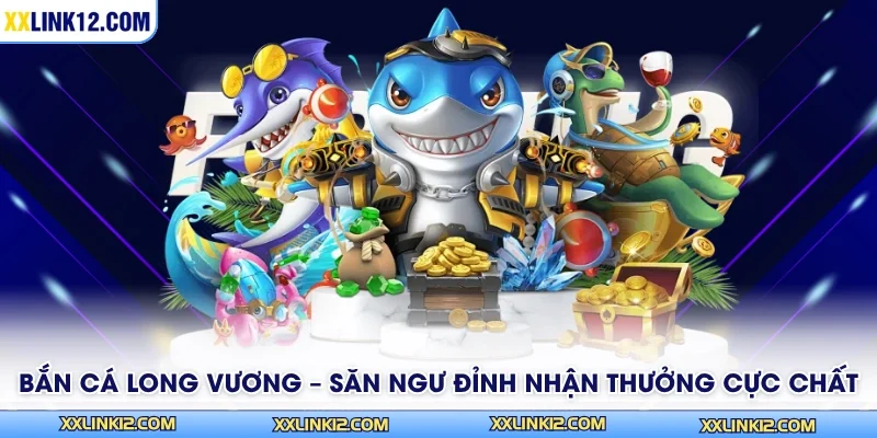 Bắn Cá Long Vương – Săn Ngư Đỉnh Nhận Thưởng Cực Chất