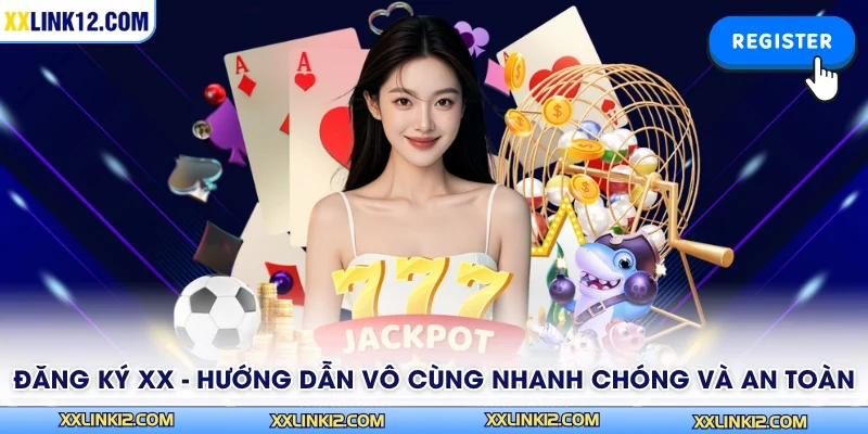 Đăng Ký XX - Hướng Dẫn Vô Cùng Nhanh Chóng Và An Toàn