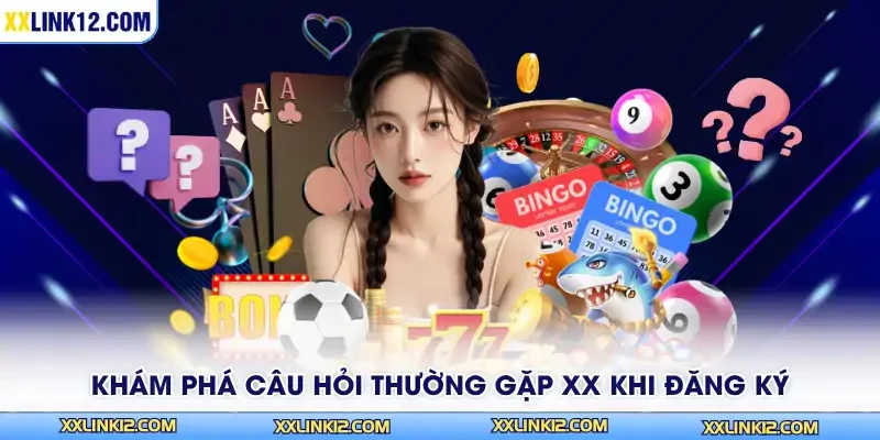 Khám phá câu hỏi thường gặp XX khi đăng ký