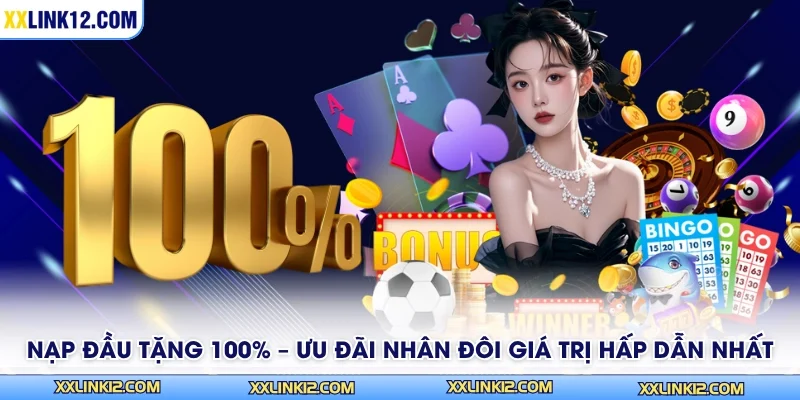 Nạp Đầu Tặng 100% – Ưu Đãi Nhân Đôi Giá Trị Hấp Dẫn Nhất