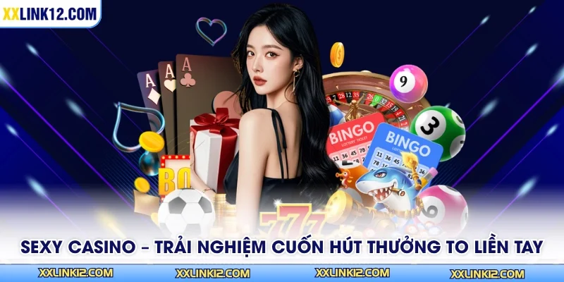 Sexy Casino – Trải Nghiệm Cuốn Hút Thưởng To Liền Tay